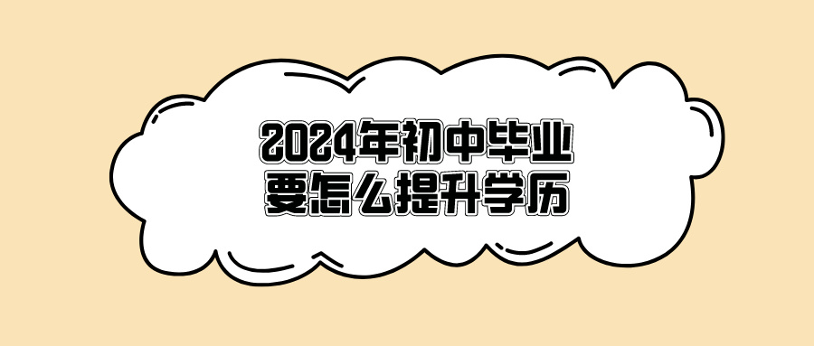 2024年初中毕业要怎么提升学历？方法可自选！(图1)